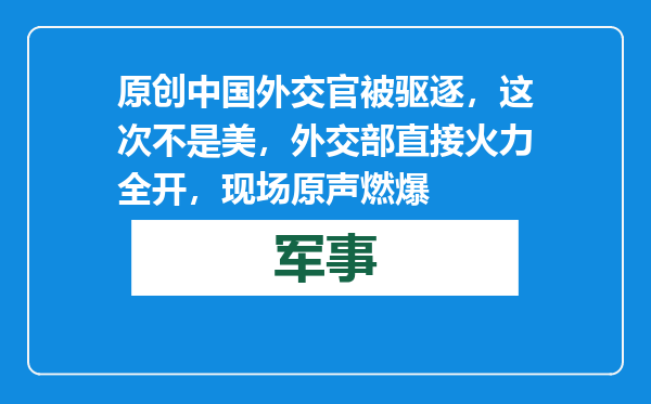 原创            中国外交官被驱逐，这次不是美，外交部直接火力全开，现场原声燃爆
