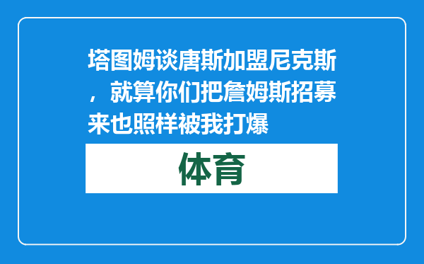塔图姆谈唐斯加盟尼克斯，就算你们把詹姆斯招募来也照样被我打爆