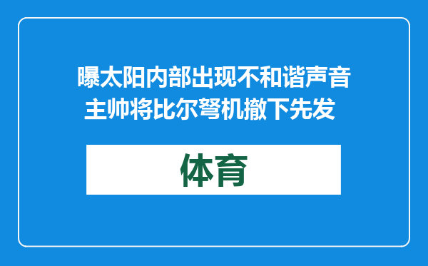 曝太阳内部出现不和谐声音 主帅将比尔弩机撤下先发