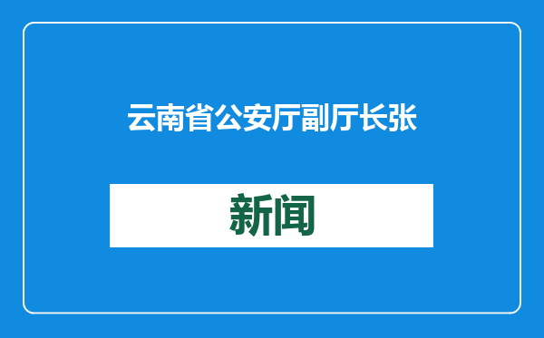 云南省公安厅副厅长张春泽拟任省直单位正厅长级领导职务