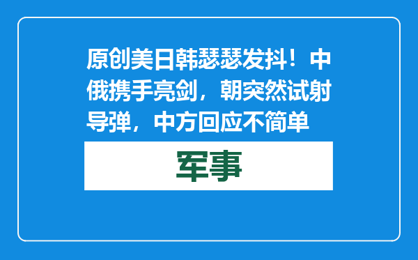 原创            美日韩瑟瑟发抖！中俄携手亮剑，朝突然试射导弹，中方回应不简单