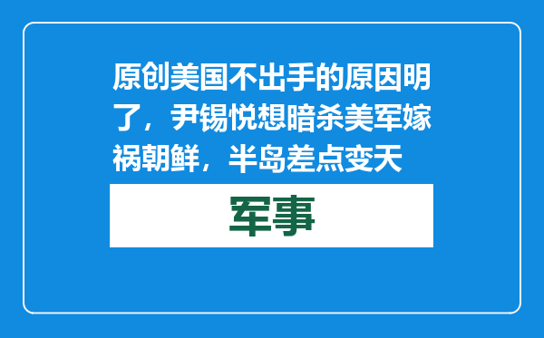 原创            美国不出手的原因明了，尹锡悦想暗杀美军嫁祸朝鲜，半岛差点变天
