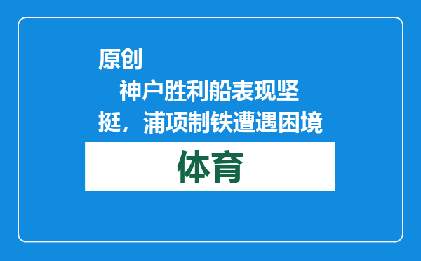 原创            神户胜利船表现坚挺，浦项制铁遭遇困境