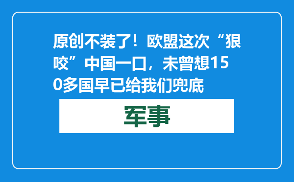 原创            不装了！欧盟这次“狠咬”中国一口，未曾想150多国早已给我们兜底