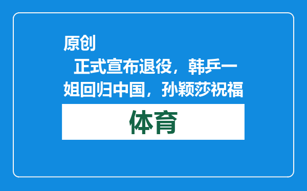 原创            正式宣布退役，韩乒一姐回归中国，孙颖莎祝福