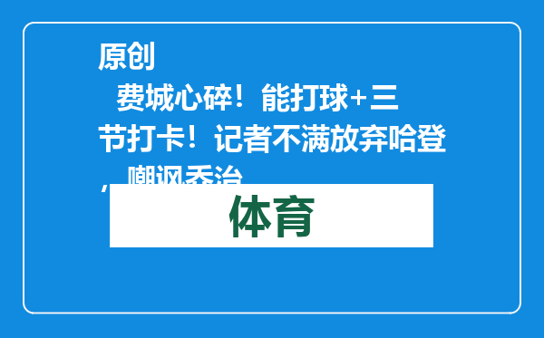 原创            费城心碎！能打球+三节打卡！记者不满放弃哈登，嘲讽乔治