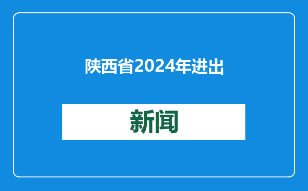 陕西省2024年进出口总值4540.7亿元 外贸增速12.3%