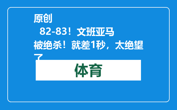 原创            82-83！文班亚马被绝杀！就差1秒，太绝望了