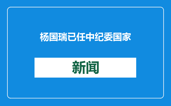 杨国瑞已任中纪委国家监委驻国家金融监督管理总局纪检监察组组长