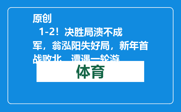 原创            1-2！决胜局溃不成军，翁泓阳失好局，新年首战败北，遭遇一轮游