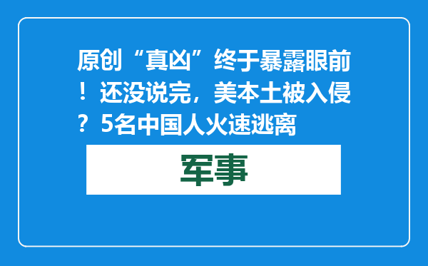 原创            “真凶”终于暴露眼前！还没说完，美本土被入侵？5名中国人火速逃离