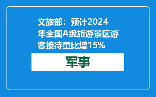 文旅部：预计2024年全国A级旅游景区游客接待量比增15%