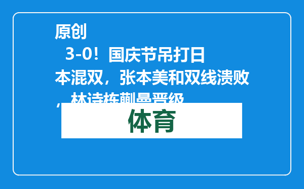 原创            3-0！国庆节吊打日本混双，张本美和双线溃败，林诗栋蒯曼晋级