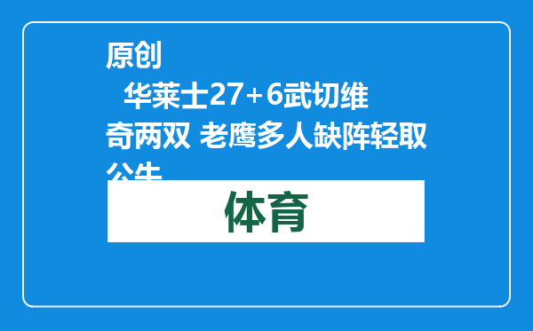 原创            华莱士27+6武切维奇两双 老鹰多人缺阵轻取公牛