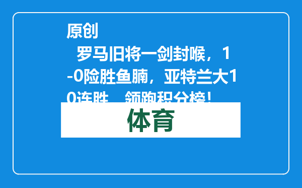 原创            罗马旧将一剑封喉，1-0险胜鱼腩，亚特兰大10连胜，领跑积分榜！