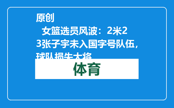 原创            女篮选员风波：2米23张子宇未入国字号队伍，球队损失大将