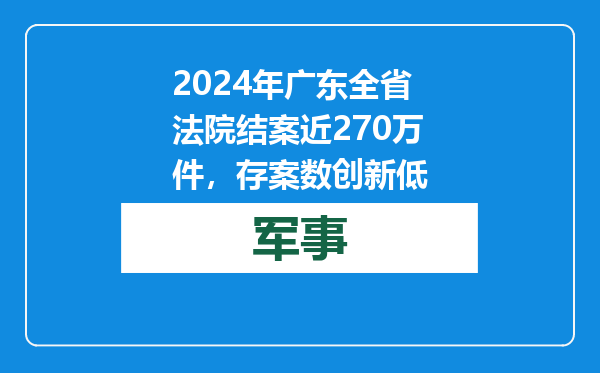 2024年广东全省法院结案近270万件，存案数创新低