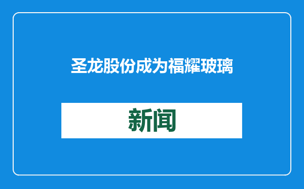 圣龙股份成为福耀玻璃零部件供应商，项目期约实现8亿销售额