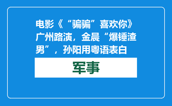 电影《“骗骗”喜欢你》广州路演，金晨“爆锤渣男”，孙阳用粤语表白