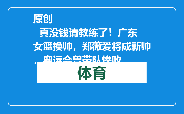 原创            真没钱请教练了！广东女篮换帅，郑薇爱将成新帅，奥运会曽带队惨败
