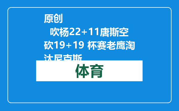 原创            吹杨22+11唐斯空砍19+19 杯赛老鹰淘汰尼克斯