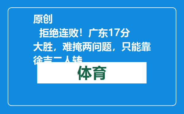 原创            拒绝连败！广东17分大胜，难掩两问题，只能靠徐吉二人转