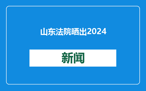 山东法院晒出2024年审判执行质效成绩单 以司法之力护航高质量发展