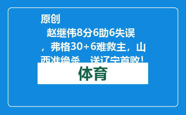 原创            赵继伟8分6助6失误，弗格30+6难救主，山西准绝杀，送辽宁首败！