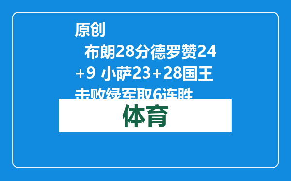 原创            布朗28分德罗赞24+9 小萨23+28国王击败绿军取6连胜