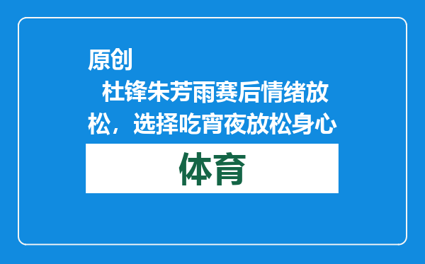 原创            杜锋朱芳雨赛后情绪放松，选择吃宵夜放松身心