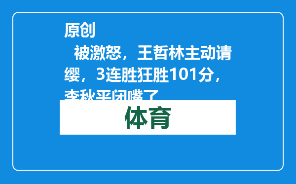 原创            被激怒，王哲林主动请缨，3连胜狂胜101分，李秋平闭嘴了