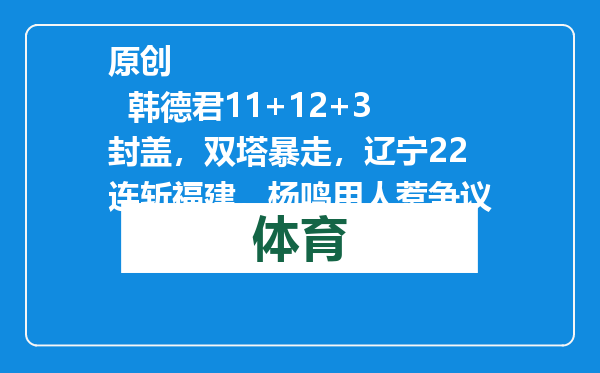 原创            韩德君11+12+3封盖，双塔暴走，辽宁22连斩福建，杨鸣用人惹争议