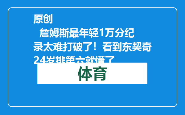 原创            詹姆斯最年轻1万分纪录太难打破了！看到东契奇24岁排第六就懂了