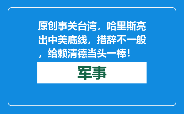 原创            事关台湾，哈里斯亮出中美底线，措辞不一般，给赖清德当头一棒！