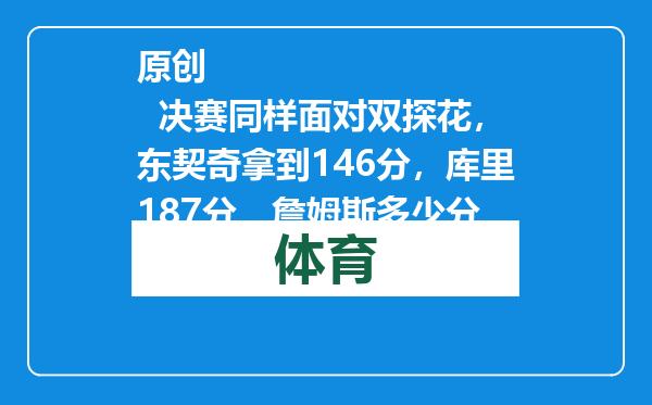 原创            决赛同样面对双探花，东契奇拿到146分，库里187分，詹姆斯多少分