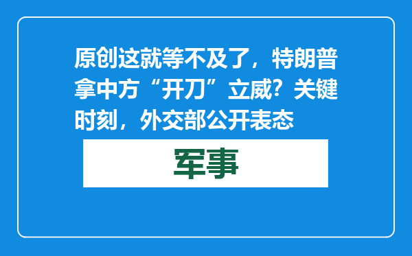 原创            这就等不及了，特朗普拿中方“开刀”立威？关键时刻，外交部公开表态