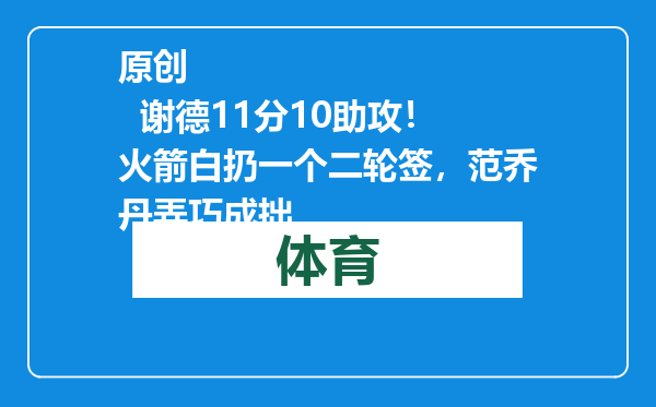 原创            谢德11分10助攻！火箭白扔一个二轮签，范乔丹弄巧成拙