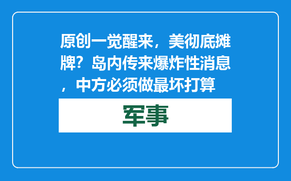 原创            一觉醒来，美彻底摊牌？岛内传来爆炸性消息，中方必须做最坏打算