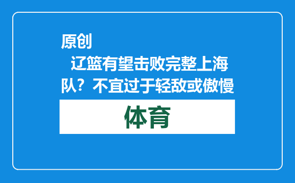 原创            辽篮有望击败完整上海队？不宜过于轻敌或傲慢
