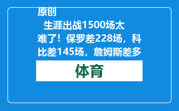 原创            生涯出战1500场太难了！保罗差228场，科比差145场，詹姆斯差多少
