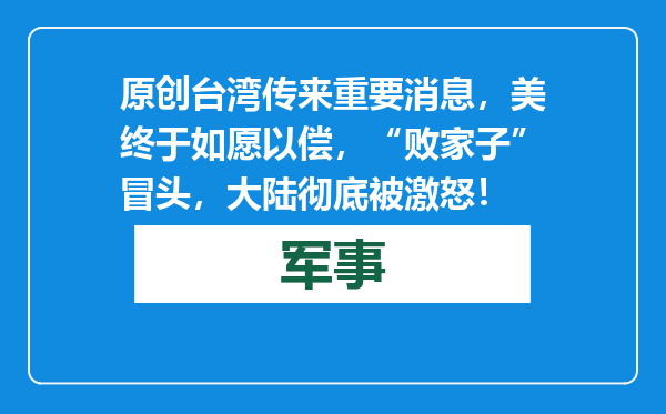 原创            台湾传来重要消息，美终于如愿以偿，“败家子”冒头，大陆彻底被激怒！