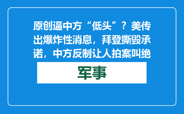原创            逼中方“低头”？美传出爆炸性消息，拜登撕毁承诺，中方反制让人拍案叫绝