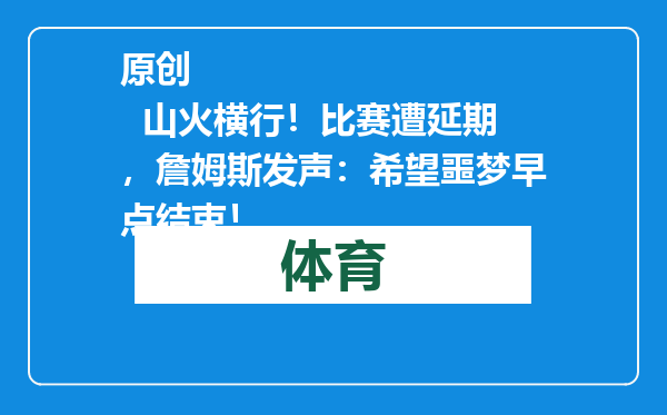 原创            山火横行！比赛遭延期，詹姆斯发声：希望噩梦早点结束！