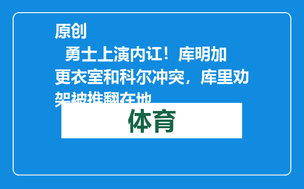 原创            勇士上演内讧！库明加更衣室和科尔冲突，库里劝架被推翻在地