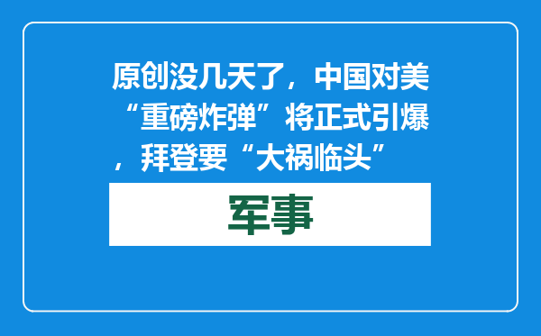 原创            没几天了，中国对美“重磅炸弹”将正式引爆，拜登要“大祸临头”