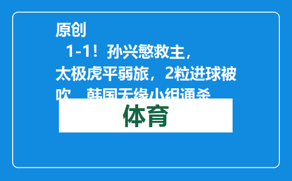 原创            1-1！孙兴慜救主，太极虎平弱旅，2粒进球被吹，韩国无缘小组通杀