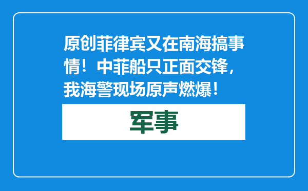 原创            菲律宾又在南海搞事情！中菲船只正面交锋，我海警现场原声燃爆！
