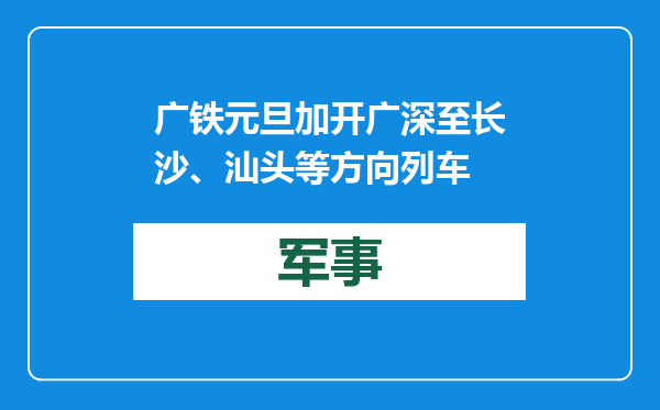 广铁元旦加开广深至长沙、汕头等方向列车