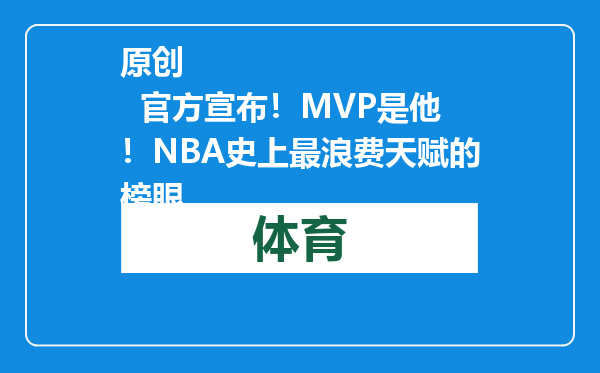 原创            官方宣布！MVP是他！NBA史上最浪费天赋的榜眼