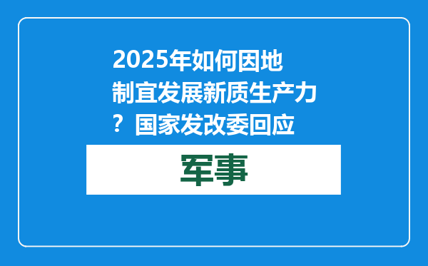 2025年如何因地制宜发展新质生产力？国家发改委回应